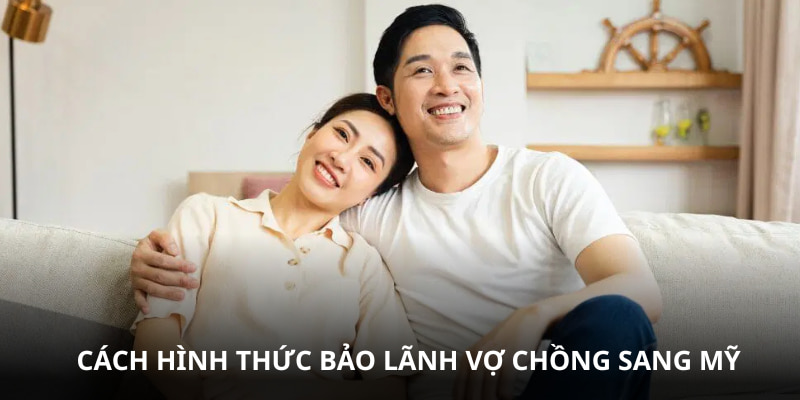 Có hai hình thức bảo lãnh vợ chồng sang Mỹ hợp pháp
