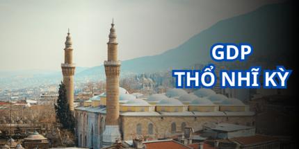 GDP Thổ Nhĩ Kỳ Cập Nhật Mới - Nền Kinh Tế Thứ 17 Thế Giới