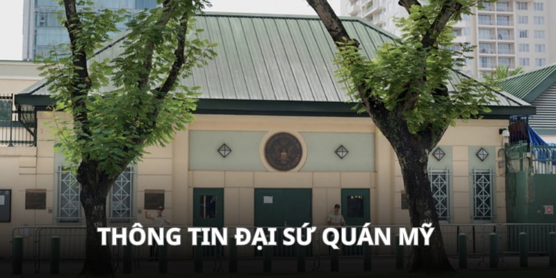 Địa chỉ Đại sứ quán Mỹ chi tiết cho bạn